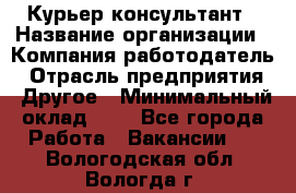 Курьер-консультант › Название организации ­ Компания-работодатель › Отрасль предприятия ­ Другое › Минимальный оклад ­ 1 - Все города Работа » Вакансии   . Вологодская обл.,Вологда г.